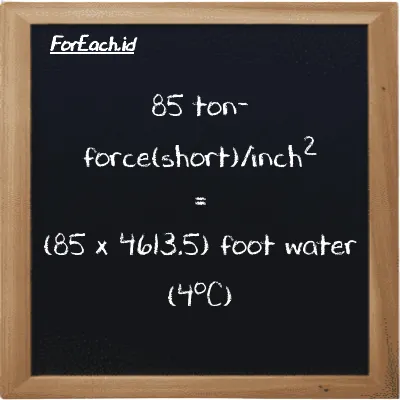 How to convert ton-force(short)/inch<sup>2</sup> to foot water (4<sup>o</sup>C): 85 ton-force(short)/inch<sup>2</sup> (tf/in<sup>2</sup>) is equivalent to 85 times 4613.5 foot water (4<sup>o</sup>C) (ftH2O)